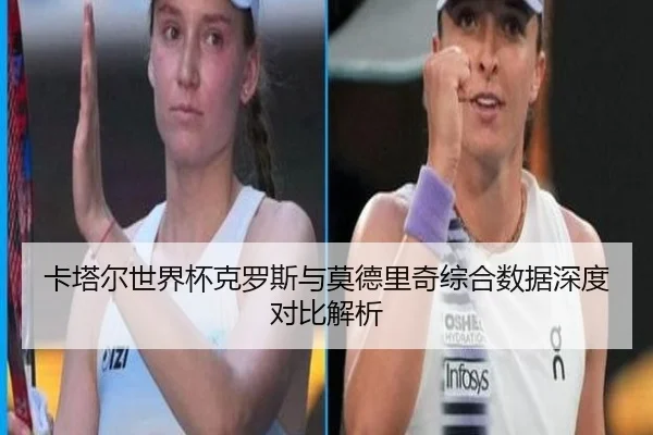 卡塔尔世界杯克罗斯与莫德里奇综合数据深度对比解析